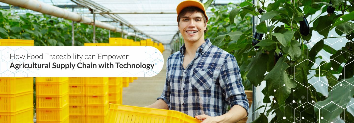 How Food Traceability can Empower Agricultural Supply Chain with Technology